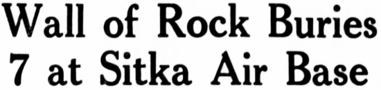 Headline: Wall of Rock Buries 7 at Sitka Air Base, 1941