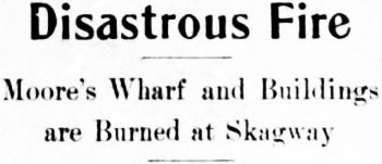 Headline: Disastrous Fire Moore's Wharf and Buildings are Burned at Skagway, 1914