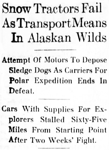Snow Tractors Fail As Transport Means In Alaskan Wilds. Attempt Of Motors To Depose
Sledge Dogs As Carriers For Polar Expedition Ends In Defeat. Cars With Supplies For Explorers Stalled Sixty-Five Miles From Starting Point After Two Weeks' Fight.