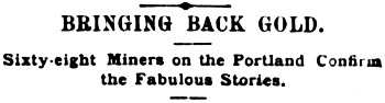 Headline: BRINGING BACK GOLD. Sixty-eight Miners on the Portland Confirm the Fabulous Stories. July 1897