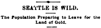 Headline: SEATTLE 1S WILD. The Population Preparing to Leave for the Land of Gold. July 1897
