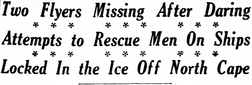 Headline: Two Flyers Missing After Daring Attempts to Rescue Men On Ships Locked In the Ice Off North Cape, 1929