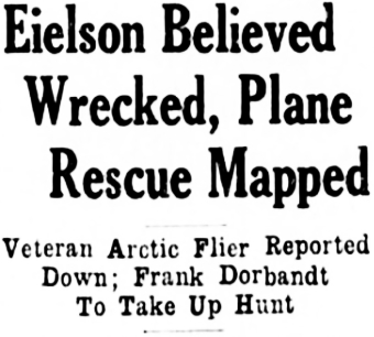 Headline: Eielson Believed Wrecked, Plane Rescue Mapped. Veteran Arctic Flier Reported Down; Frank Dorbandt To Take Up Hunt, 1929
