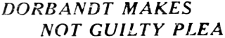 Headline: Dorbrandt Makes Not Guilty Plea, 1934