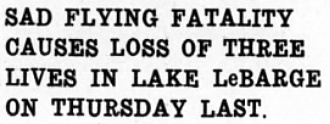 SAD FLYING FATALITY CAUSES LOSS OF THREE LIVES IN LAKE LeBARGE ON THURSDAY LAST.