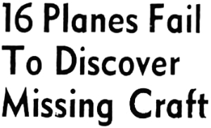 Headline: 16 Planes Fail To Discover Missing Craft, 1942