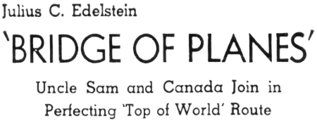 Headline: Bridge of Planes - Uncle Sam and Canada Join in Perfecting 'Top of World' Route, 1941