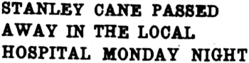 STANLEY CANE PASSED AWAY IN THE LOCAL HOSPITAL MONDAY NIGHT, 1941