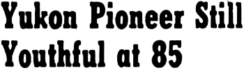 Yukon Pioneer Still Youthful at 85, 1953