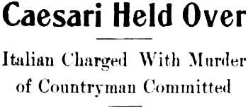 Headline: Caesari Held Over. Italian Charged With Murder of Countryman Committed, 1914