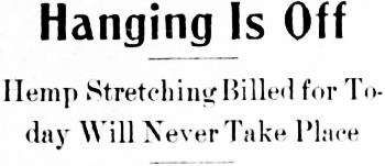 Headline: Hanging Is Off. Hemp Stretching Billed for Today Will Never Take Place, 1915