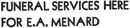 Headline: Funeral Services Here For E. A. Menard, 1965