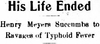 Headline: His Life Ended. Henry Meyers Succumbs to Ravages of Typhoid Fever, 1910