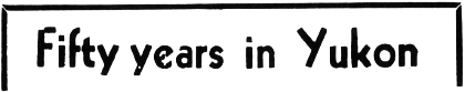 Headline: Fify years in Yukon, 1964