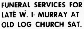 Funeral Services for Late W. I. Murray at Old Log Church Sat., 1950.