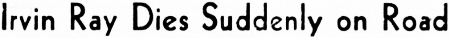 Headline: Irvin Ray Dies Suddenly on Road, 1952