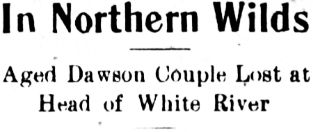 Headline: In Northern Wilds Aged Dawson Couple Lost at Head of White River, 1913