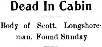 Headline: Dead In Cabin. Body of Scott, Longshoreman, Found Sunday, 1907