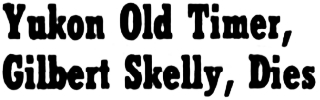 Headline: Yukon Old Timer, Gilbert Skelly, Dies, 1952