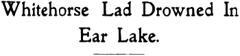 Headline: Whitehorse Lad Drowned In Ear Lake, 1927