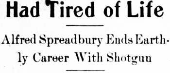 Headline: Had Tired of Life. Alfred Spreadbury Ends Earthly Career With Shotgun