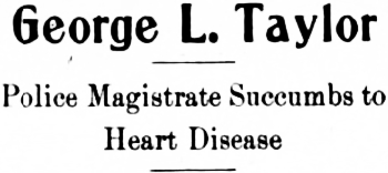 Headline: George L. Taylor, Police Magistrate, Succumbs to Heart Disease, 1915