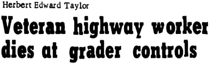 Headline: Herbert Edward Taylor, Veteran highway worker dies at grader controls, 1964