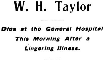 Headline: W. H. Taylor Dies at the General Hospital This Morning After a Lingering Illness, 1904