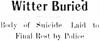 Headline: Witter Buried. Body of Suicide Laid to Final Rest by Police, 1907
