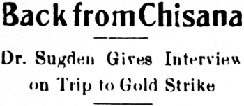 Headline: Back from Chisana - Dr. Sugden Gives Interview on Trip to Gold Strike, 1913