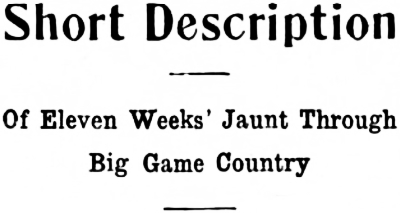 Headline: Short Description Of Eleven Weeks' Jaunt Through Big Game Country, 1919