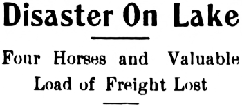 Headline: Four Horses and Valuable Load of Freight Lost Through Ice, 1908