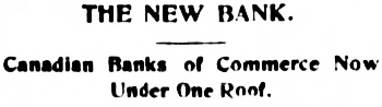 Headline: The New Bank - Canadian Banks of Commerce Now Under One Roof, May 1901