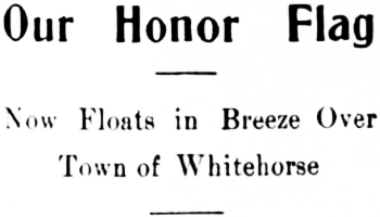Headline: Our Honor Flag Now Floats in Breeze Over Town of Whitehorse, 1918
