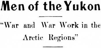Headline: Men of the Yukon - War and War Work in the Arctic Regions, 1917
