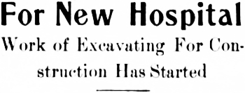 Headline: For New Hospital. Work of Excavating For Construction Has Started, 1915