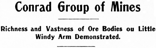 Headline: Conrad Group of Mines. Richness and Vastness of Ore Bodies on Little
Windy Arm Demonstrated, 1905