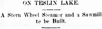 Headline: On Teslin Lake. A Stern Wheel Steamer and a Sawmill to be Built, 1897.