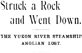 Headline: Struck a Rock and Went Down. The Yukon River Steamship Anglian Lost, 1897.