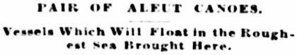 Pair of Aleut Canoes Which Will Float in the Roughest Sea Brought to Seattle, 1892