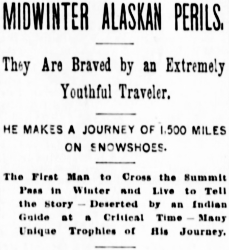 1893 - The First Man to Cross the Yukon Summit Pass in Winter and Live to Tell the Story � Deserted by an Indian Guide at a Critical Time � Many Unique Trophies of His Journey,