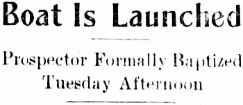 Headline: Boat Is Launched - Prospector Formally Baptized Tuesday Afternoon, 1912