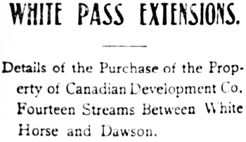 Headline: White Pass Extensions. Details of the Purchase of the Property of Canadian Development Co. Fourteen Streams Between White Horse and Dawson.
