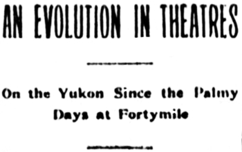 Headline: An evolution in theatres on the Yukon, 1901